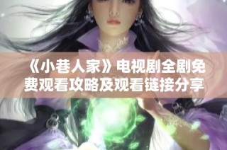 《小巷人家》電視劇全劇免費(fèi)觀(guān)看攻略及觀(guān)看鏈接分享