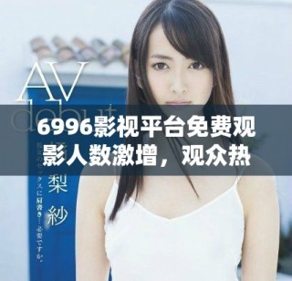 6996影視平臺(tái)免費(fèi)觀影人數(shù)激增，觀眾熱情高漲
