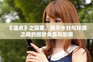 《濕點》之探索，揭示水分與環(huán)境之間的微妙關(guān)系與影響