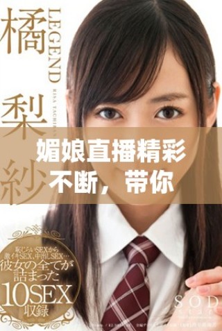 媚娘直播精彩不斷，帶你領(lǐng)略全新娛樂體驗與互動魅力
