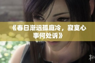 《春日漸遠孤庭冷，寂寞心事何處訴》