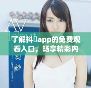 了解抖抈app的免費觀看入口，暢享精彩內容。