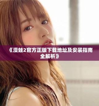 《漫蛙2官方正版下載地址及安裝指南全解析》