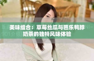 美味組合：草莓絲瓜與芭樂鴨脖奶茶的獨(dú)特風(fēng)味體驗(yàn)