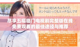 盡享五福臨門(mén)電視劇完整版在線(xiàn)免費(fèi)觀看的最佳途徑與推薦