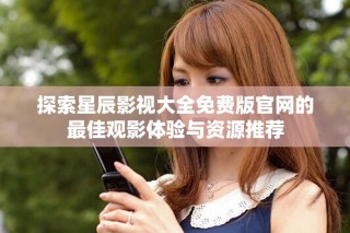 探索星辰影視大全免費(fèi)版官網(wǎng)的最佳觀影體驗(yàn)與資源推薦