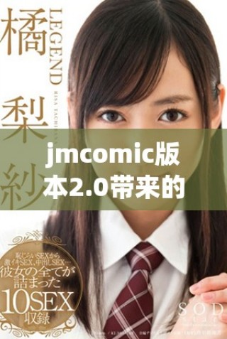 jmcomic版本2.0帶來(lái)的全新體驗(yàn)與精彩內(nèi)容分享