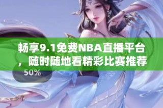 暢享9.1免費(fèi)NBA直播平臺，隨時隨地看精彩比賽推薦