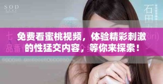 免費看蜜桃視頻，體驗精彩刺激的性猛交內容，等你來探索！