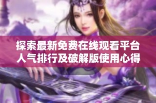探索最新免費在線觀看平臺人氣排行及破解版使用心得分享
