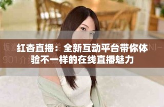 紅杏直播：全新互動(dòng)平臺(tái)帶你體驗(yàn)不一樣的在線(xiàn)直播魅力