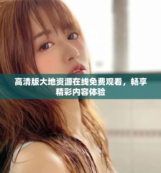 高清版大地資源在線免費觀看，暢享精彩內(nèi)容體驗