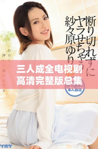 三人成全電視劇高清完整版總集數(shù)是多少，看完需幾天