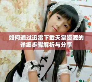 如何通過迅雷下載天堂資源的詳細(xì)步驟解析與分享
