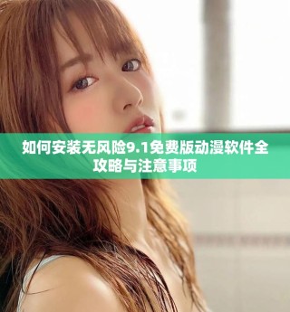 如何安裝無風(fēng)險9.1免費版動漫軟件全攻略與注意事項