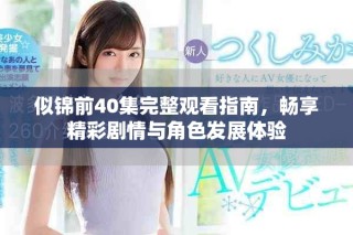 似錦前40集完整觀看指南，暢享精彩劇情與角色發(fā)展體驗(yàn)