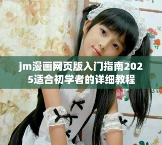 jm漫畫網(wǎng)頁版入門指南2025適合初學(xué)者的詳細(xì)教程