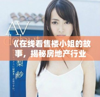 《在線看售樓小姐的故事，揭秘房地產(chǎn)行業(yè)的背后辛酸》