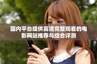 國(guó)內(nèi)平臺(tái)提供高清完整觀看的電影網(wǎng)站推薦與綜合評(píng)測(cè)