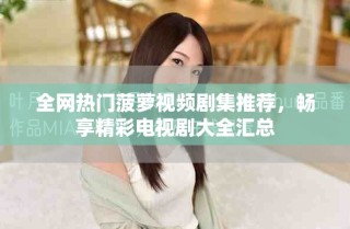 全網(wǎng)熱門菠蘿視頻劇集推薦，暢享精彩電視劇大全匯總