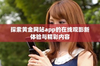 探索黃金網(wǎng)站app的在線觀影新體驗(yàn)與精彩內(nèi)容