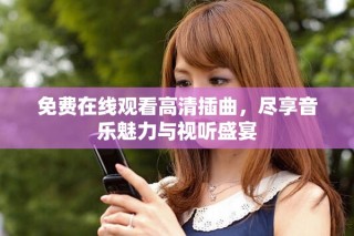 免費在線觀看高清插曲，盡享音樂魅力與視聽盛宴