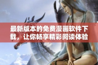 最新版本的免費漫畫軟件下載，讓你暢享精彩閱讀體驗