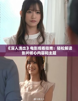 《深入淺出》電影觀看指南：輕松解讀影片核心內(nèi)容和主題