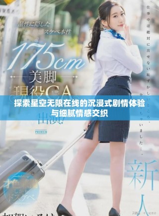 探索星空無(wú)限在線(xiàn)的沉浸式劇情體驗(yàn)與細(xì)膩情感交織