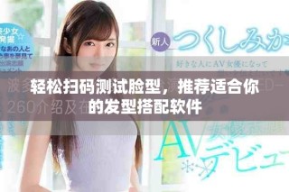 輕松掃碼測(cè)試臉型，推薦適合你的發(fā)型搭配軟件