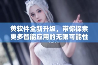 黃軟件全新升級，帶你探索更多智能應(yīng)用的無限可能性