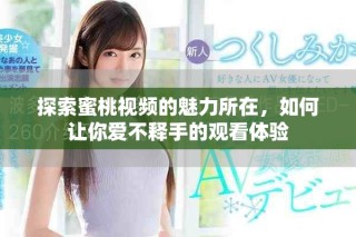 探索蜜桃視頻的魅力所在，如何讓你愛(ài)不釋手的觀看體驗(yàn)