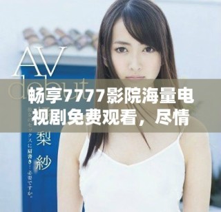 暢享7777影院海量電視劇免費觀看，盡情體驗精彩內(nèi)容一次看個夠