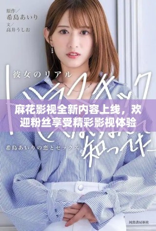 麻花影視全新內(nèi)容上線，歡迎粉絲享受精彩影視體驗(yàn)