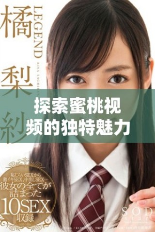探索蜜桃視頻的獨特魅力與精彩內(nèi)容，帶你領(lǐng)略全新視聽體驗
