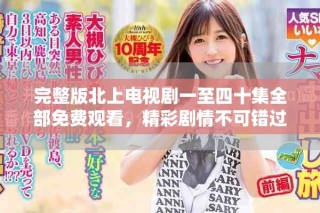 完整版北上電視劇一至四十集全部免費觀看，精彩劇情不可錯過