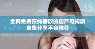全網(wǎng)免費(fèi)在線播放的國(guó)產(chǎn)電視劇全集分享平臺(tái)推薦