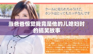 當(dāng)爸爸驚覺我竟是他的兒媳婦時(shí)的搞笑故事