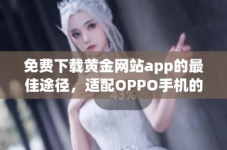 免費下載黃金網(wǎng)站app的最佳途徑，適配OPPO手機的安裝指南