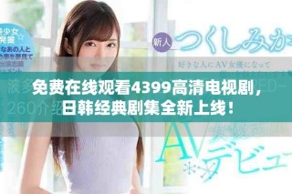 免費在線觀看4399高清電視劇，日韓經(jīng)典劇集全新上線！