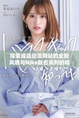 探索成品動漫網(wǎng)站的全新風(fēng)貌與Nike聯(lián)名系列的精彩內(nèi)容