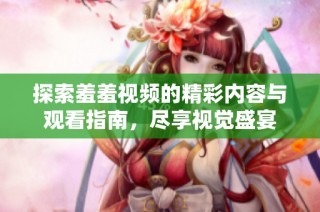探索羞羞視頻的精彩內(nèi)容與觀看指南，盡享視覺盛宴