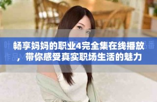 暢享媽媽的職業(yè)4完全集在線播放，帶你感受真實職場生活的魅力