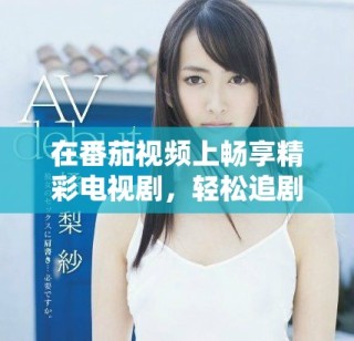 在番茄視頻上暢享精彩電視劇，輕松追劇不再錯(cuò)過(guò)每一集