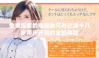 免費(fèi)觀看的電視劇只對已滿十八歲用戶開放的全新體驗(yàn)