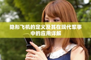 隱形飛機的定義及其在現(xiàn)代軍事中的應(yīng)用詳解