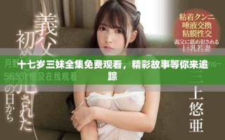 十七歲三妹全集免費觀看，精彩故事等你來追蹤