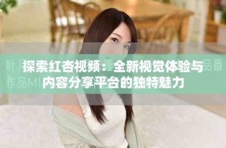 探索紅杏視頻：全新視覺體驗與內容分享平臺的獨特魅力