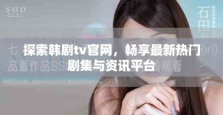 探索韓劇tv官網(wǎng)，暢享最新熱門劇集與資訊平臺