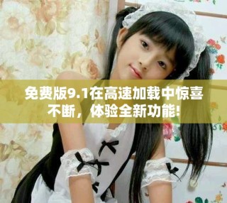 免費(fèi)版9.1在高速加載中驚喜不斷，體驗(yàn)全新功能!